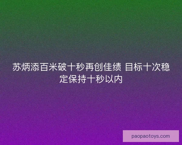 苏炳添百米破十秒再创佳绩 目标十次稳定保持十秒以内