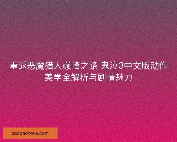 重返恶魔猎人巅峰之路 鬼泣3中文版动作美学全解析与剧情魅力