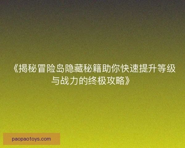 《揭秘冒险岛隐藏秘籍助你快速提升等级与战力的终极攻略》